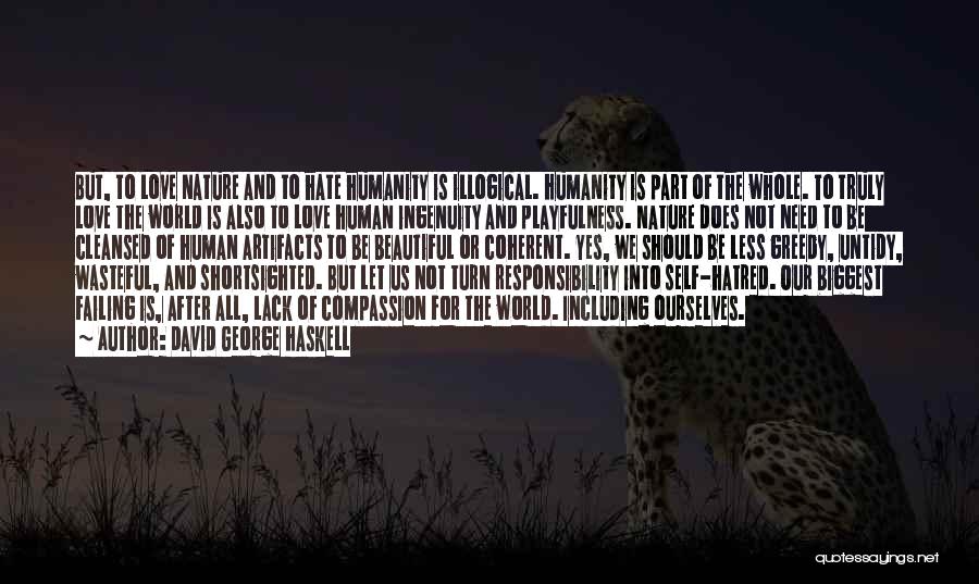 David George Haskell Quotes: But, To Love Nature And To Hate Humanity Is Illogical. Humanity Is Part Of The Whole. To Truly Love The
