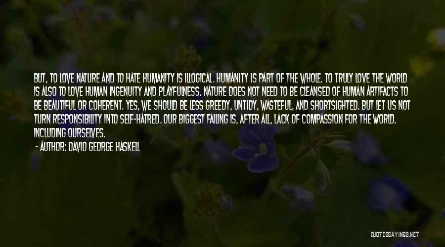 David George Haskell Quotes: But, To Love Nature And To Hate Humanity Is Illogical. Humanity Is Part Of The Whole. To Truly Love The