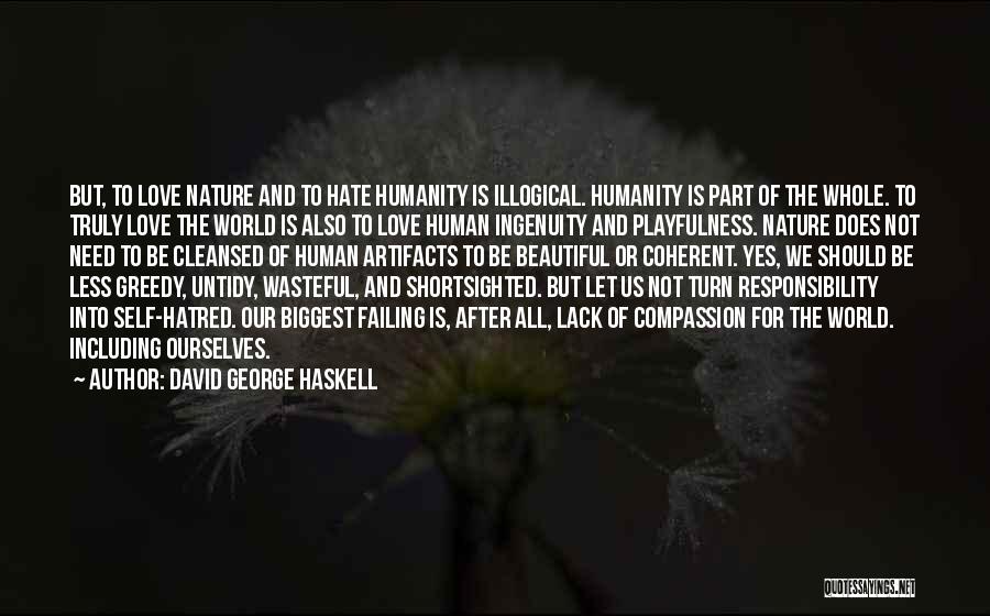 David George Haskell Quotes: But, To Love Nature And To Hate Humanity Is Illogical. Humanity Is Part Of The Whole. To Truly Love The