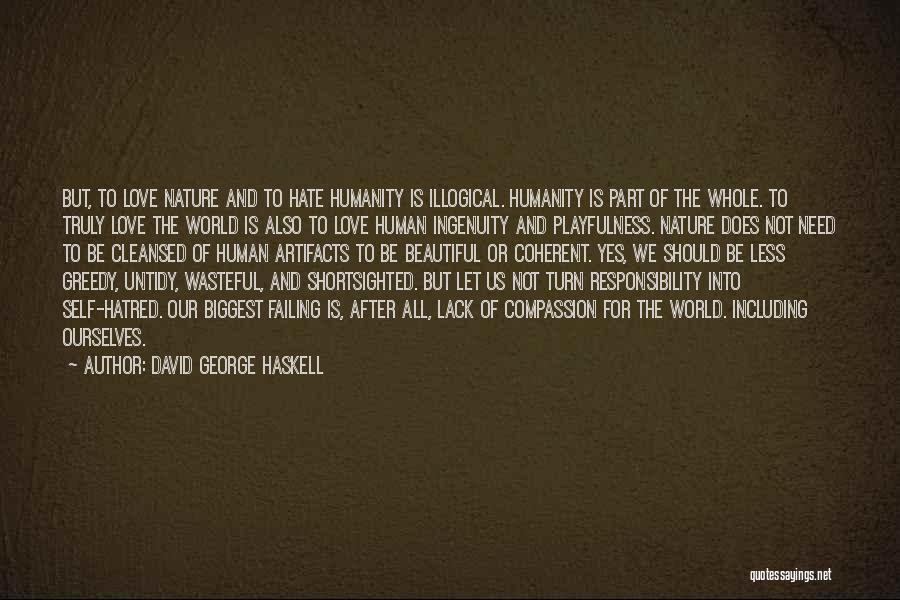 David George Haskell Quotes: But, To Love Nature And To Hate Humanity Is Illogical. Humanity Is Part Of The Whole. To Truly Love The