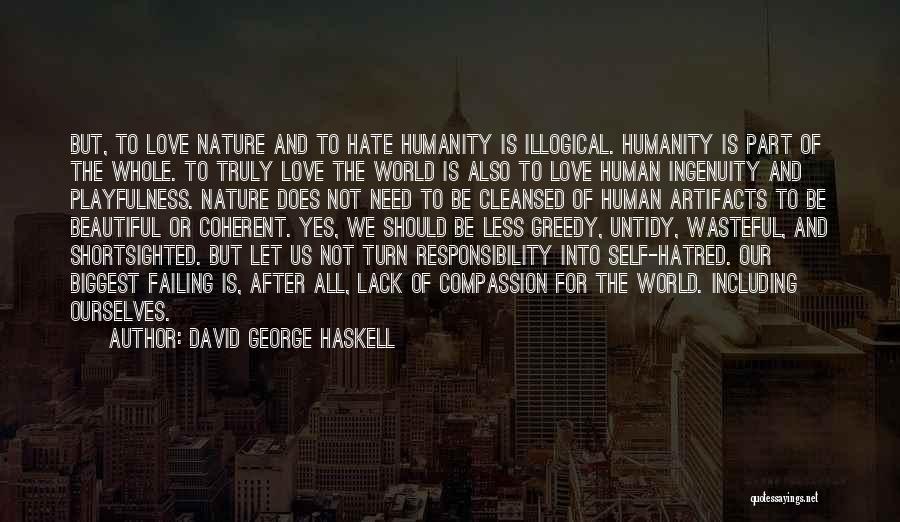 David George Haskell Quotes: But, To Love Nature And To Hate Humanity Is Illogical. Humanity Is Part Of The Whole. To Truly Love The