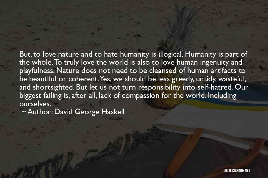 David George Haskell Quotes: But, To Love Nature And To Hate Humanity Is Illogical. Humanity Is Part Of The Whole. To Truly Love The