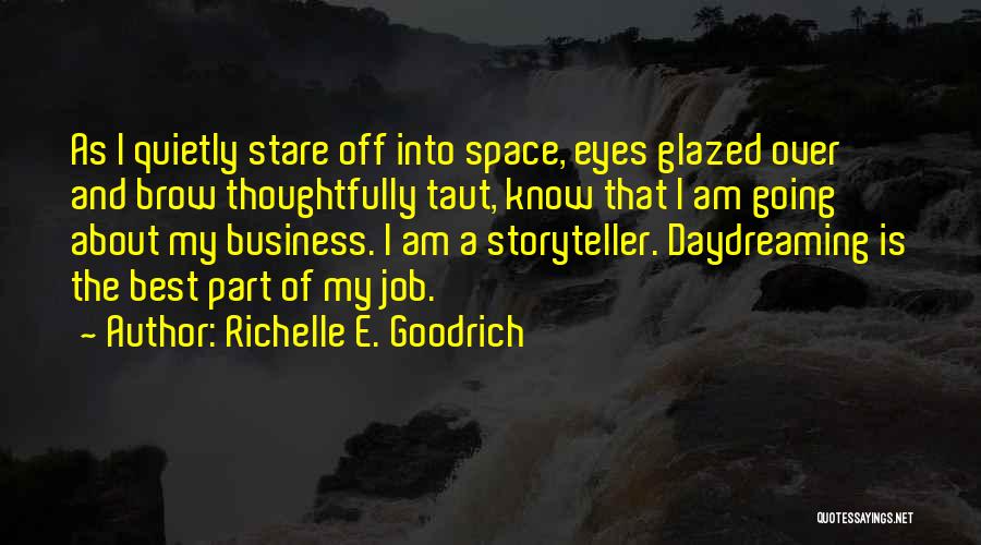 Richelle E. Goodrich Quotes: As I Quietly Stare Off Into Space, Eyes Glazed Over And Brow Thoughtfully Taut, Know That I Am Going About