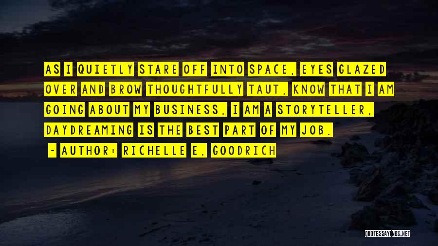 Richelle E. Goodrich Quotes: As I Quietly Stare Off Into Space, Eyes Glazed Over And Brow Thoughtfully Taut, Know That I Am Going About