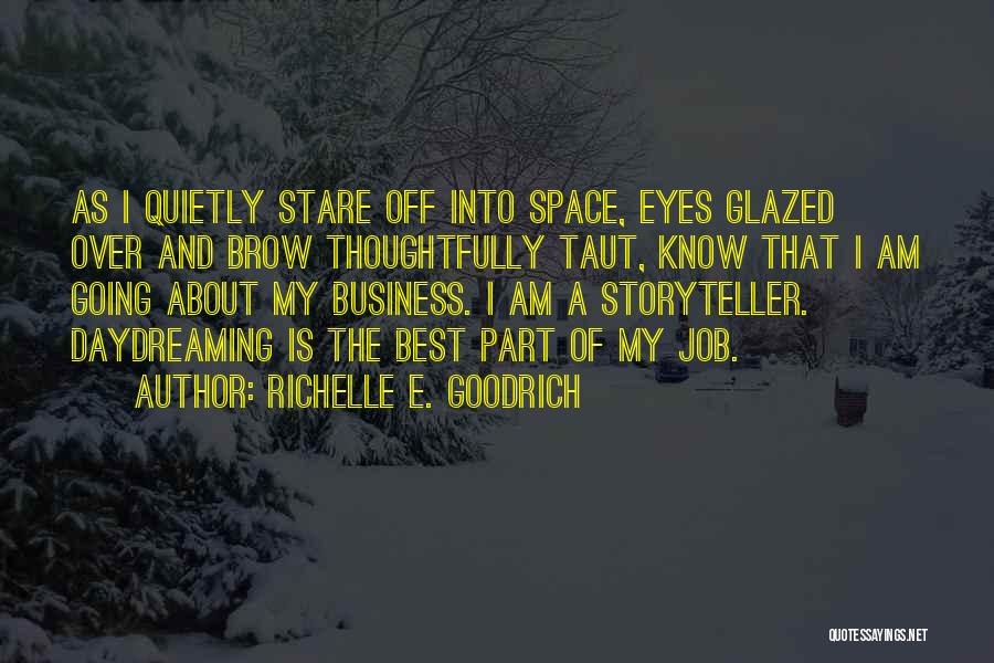 Richelle E. Goodrich Quotes: As I Quietly Stare Off Into Space, Eyes Glazed Over And Brow Thoughtfully Taut, Know That I Am Going About