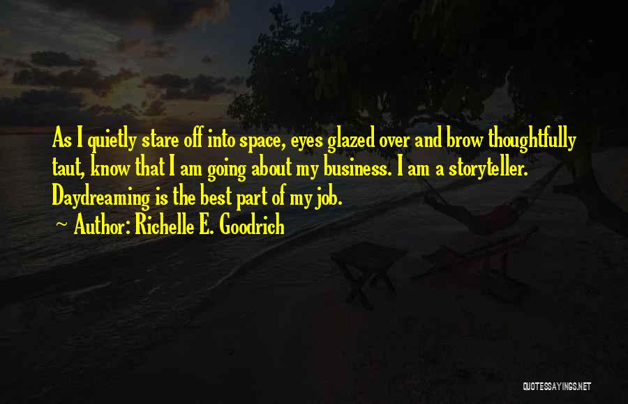 Richelle E. Goodrich Quotes: As I Quietly Stare Off Into Space, Eyes Glazed Over And Brow Thoughtfully Taut, Know That I Am Going About