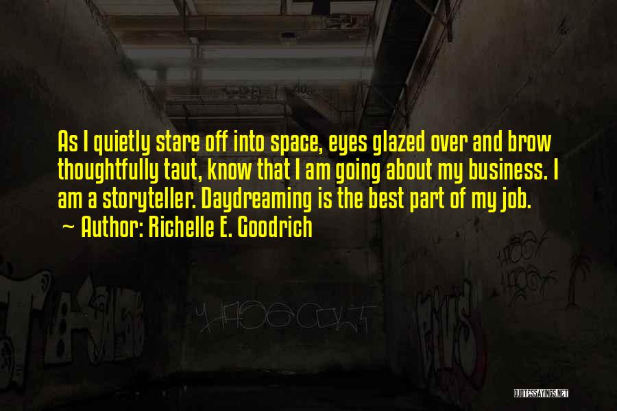 Richelle E. Goodrich Quotes: As I Quietly Stare Off Into Space, Eyes Glazed Over And Brow Thoughtfully Taut, Know That I Am Going About