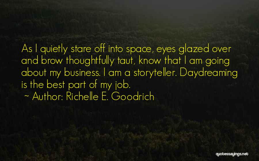 Richelle E. Goodrich Quotes: As I Quietly Stare Off Into Space, Eyes Glazed Over And Brow Thoughtfully Taut, Know That I Am Going About