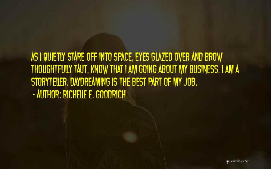 Richelle E. Goodrich Quotes: As I Quietly Stare Off Into Space, Eyes Glazed Over And Brow Thoughtfully Taut, Know That I Am Going About