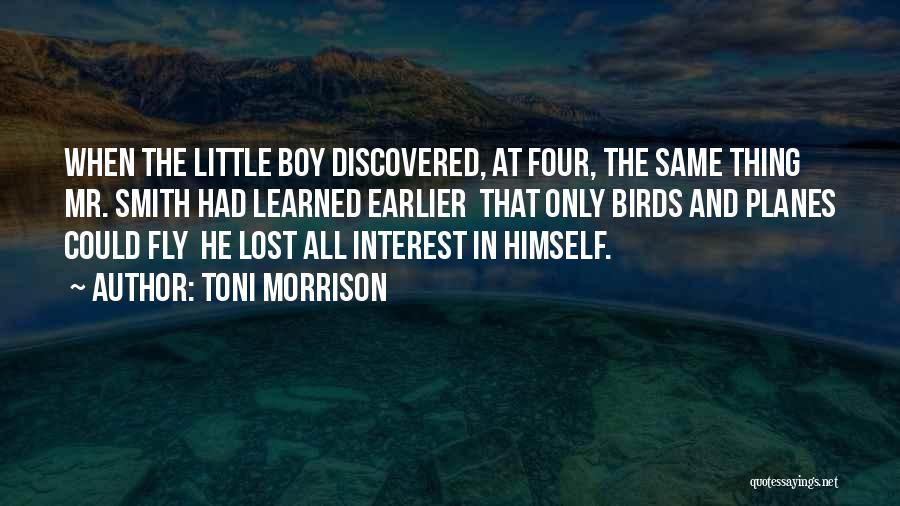 Toni Morrison Quotes: When The Little Boy Discovered, At Four, The Same Thing Mr. Smith Had Learned Earlier That Only Birds And Planes