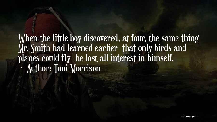 Toni Morrison Quotes: When The Little Boy Discovered, At Four, The Same Thing Mr. Smith Had Learned Earlier That Only Birds And Planes