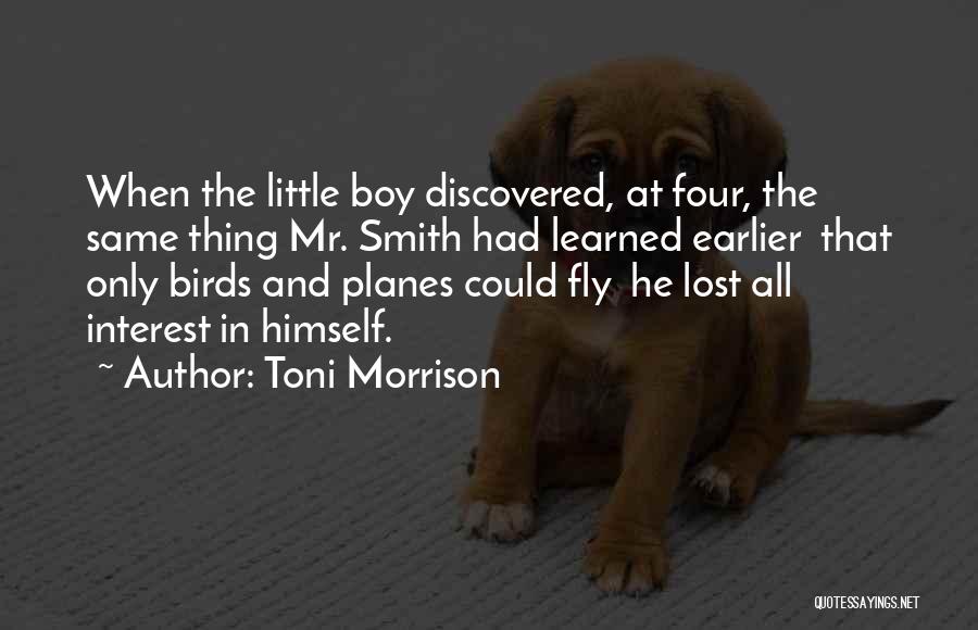 Toni Morrison Quotes: When The Little Boy Discovered, At Four, The Same Thing Mr. Smith Had Learned Earlier That Only Birds And Planes