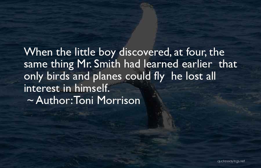 Toni Morrison Quotes: When The Little Boy Discovered, At Four, The Same Thing Mr. Smith Had Learned Earlier That Only Birds And Planes