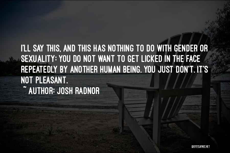 Josh Radnor Quotes: I'll Say This, And This Has Nothing To Do With Gender Or Sexuality: You Do Not Want To Get Licked