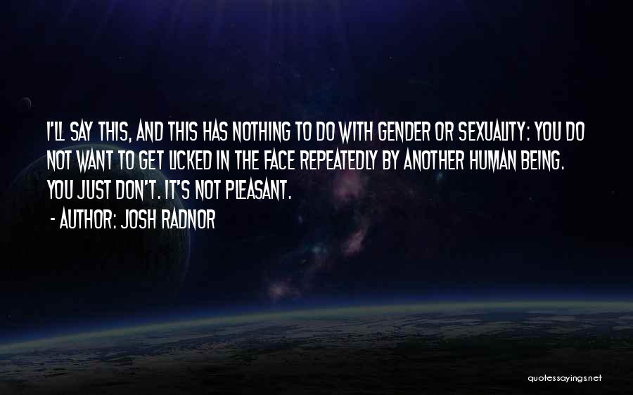 Josh Radnor Quotes: I'll Say This, And This Has Nothing To Do With Gender Or Sexuality: You Do Not Want To Get Licked