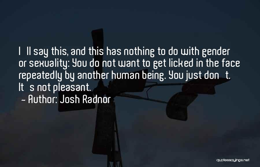 Josh Radnor Quotes: I'll Say This, And This Has Nothing To Do With Gender Or Sexuality: You Do Not Want To Get Licked