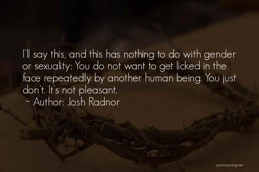 Josh Radnor Quotes: I'll Say This, And This Has Nothing To Do With Gender Or Sexuality: You Do Not Want To Get Licked