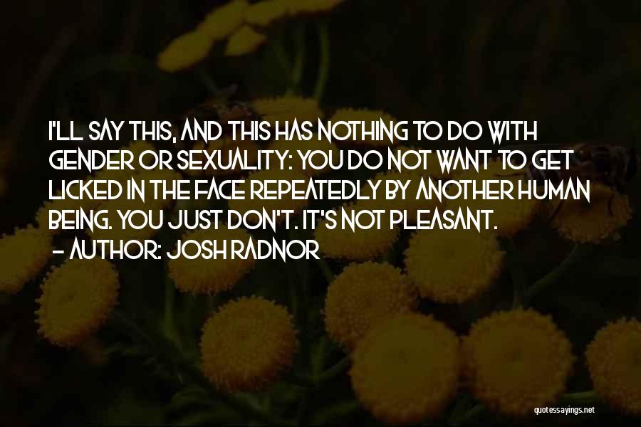 Josh Radnor Quotes: I'll Say This, And This Has Nothing To Do With Gender Or Sexuality: You Do Not Want To Get Licked