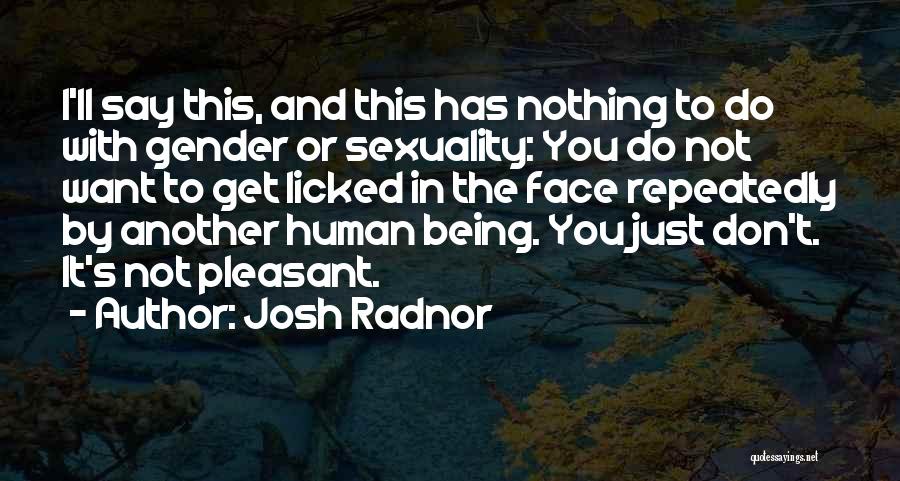 Josh Radnor Quotes: I'll Say This, And This Has Nothing To Do With Gender Or Sexuality: You Do Not Want To Get Licked