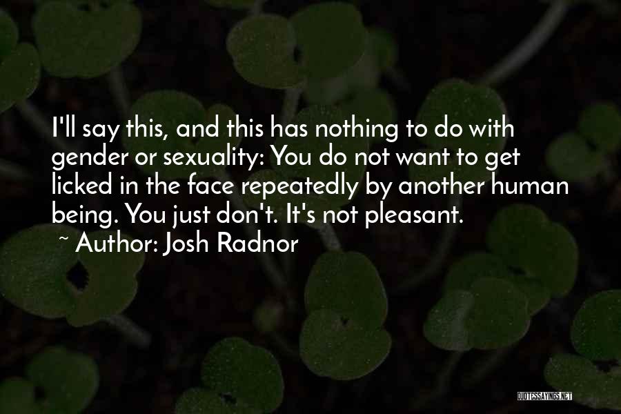 Josh Radnor Quotes: I'll Say This, And This Has Nothing To Do With Gender Or Sexuality: You Do Not Want To Get Licked