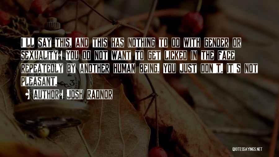 Josh Radnor Quotes: I'll Say This, And This Has Nothing To Do With Gender Or Sexuality: You Do Not Want To Get Licked