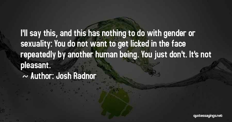 Josh Radnor Quotes: I'll Say This, And This Has Nothing To Do With Gender Or Sexuality: You Do Not Want To Get Licked