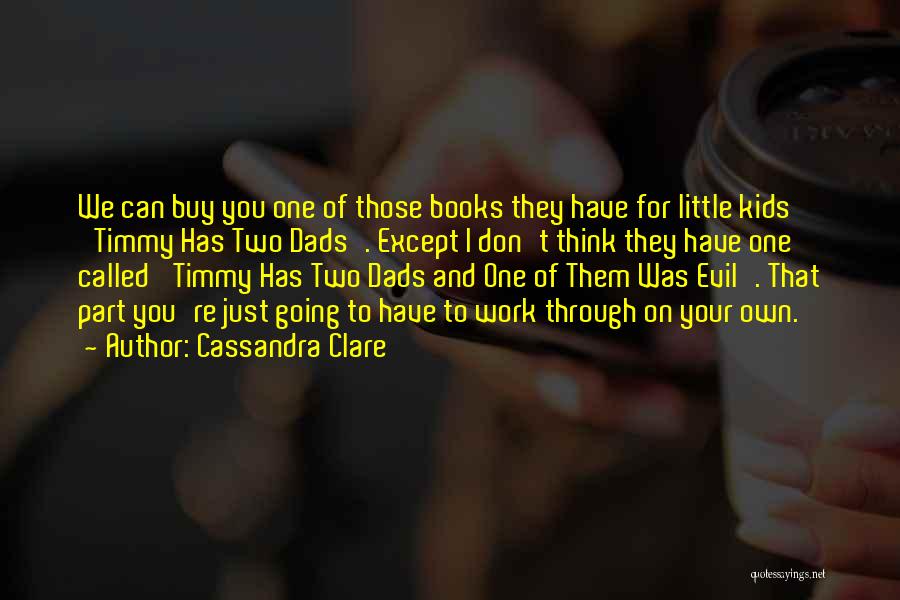 Cassandra Clare Quotes: We Can Buy You One Of Those Books They Have For Little Kids 'timmy Has Two Dads'. Except I Don't