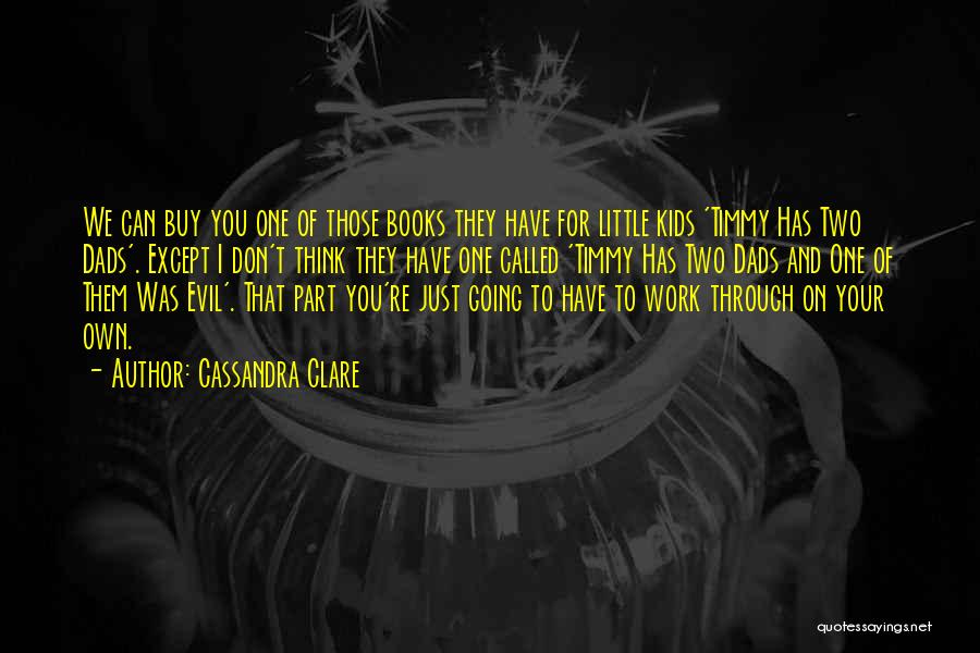 Cassandra Clare Quotes: We Can Buy You One Of Those Books They Have For Little Kids 'timmy Has Two Dads'. Except I Don't