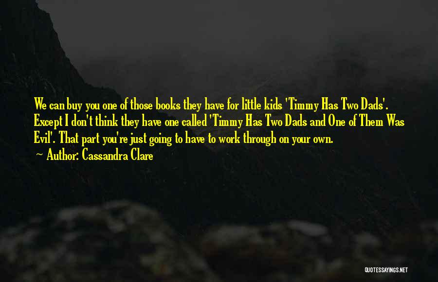 Cassandra Clare Quotes: We Can Buy You One Of Those Books They Have For Little Kids 'timmy Has Two Dads'. Except I Don't