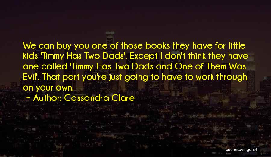 Cassandra Clare Quotes: We Can Buy You One Of Those Books They Have For Little Kids 'timmy Has Two Dads'. Except I Don't