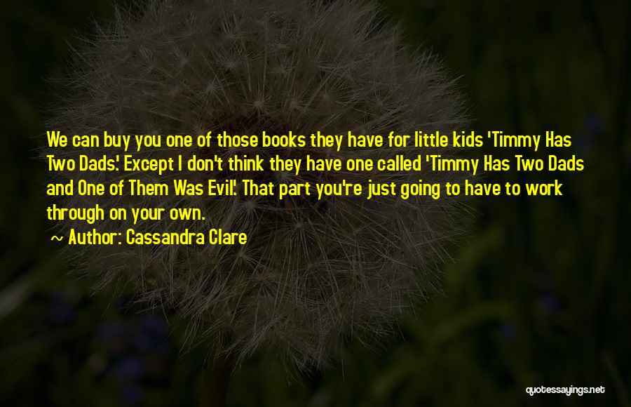 Cassandra Clare Quotes: We Can Buy You One Of Those Books They Have For Little Kids 'timmy Has Two Dads'. Except I Don't