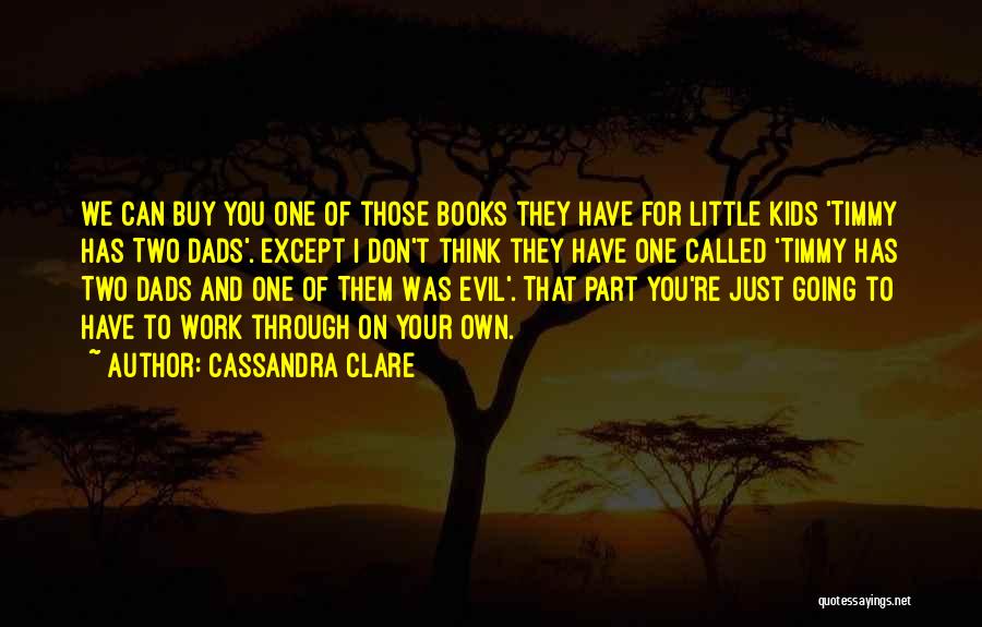 Cassandra Clare Quotes: We Can Buy You One Of Those Books They Have For Little Kids 'timmy Has Two Dads'. Except I Don't