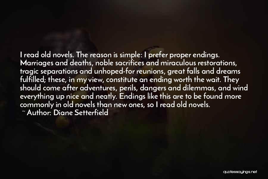 Diane Setterfield Quotes: I Read Old Novels. The Reason Is Simple: I Prefer Proper Endings. Marriages And Deaths, Noble Sacrifices And Miraculous Restorations,