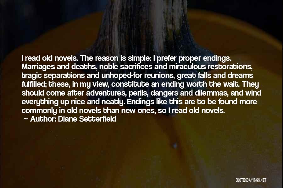 Diane Setterfield Quotes: I Read Old Novels. The Reason Is Simple: I Prefer Proper Endings. Marriages And Deaths, Noble Sacrifices And Miraculous Restorations,