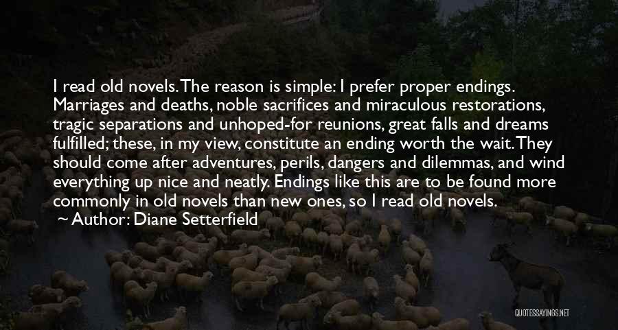 Diane Setterfield Quotes: I Read Old Novels. The Reason Is Simple: I Prefer Proper Endings. Marriages And Deaths, Noble Sacrifices And Miraculous Restorations,