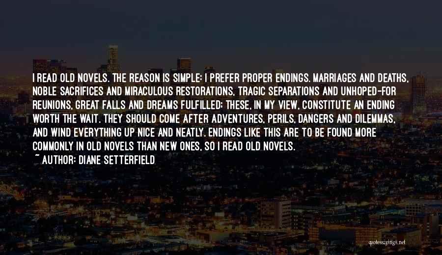 Diane Setterfield Quotes: I Read Old Novels. The Reason Is Simple: I Prefer Proper Endings. Marriages And Deaths, Noble Sacrifices And Miraculous Restorations,