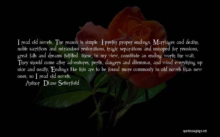 Diane Setterfield Quotes: I Read Old Novels. The Reason Is Simple: I Prefer Proper Endings. Marriages And Deaths, Noble Sacrifices And Miraculous Restorations,