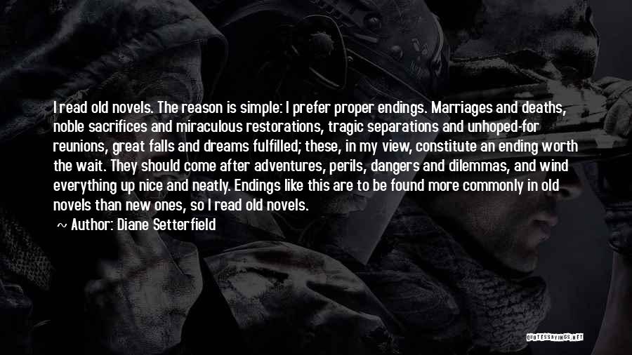 Diane Setterfield Quotes: I Read Old Novels. The Reason Is Simple: I Prefer Proper Endings. Marriages And Deaths, Noble Sacrifices And Miraculous Restorations,