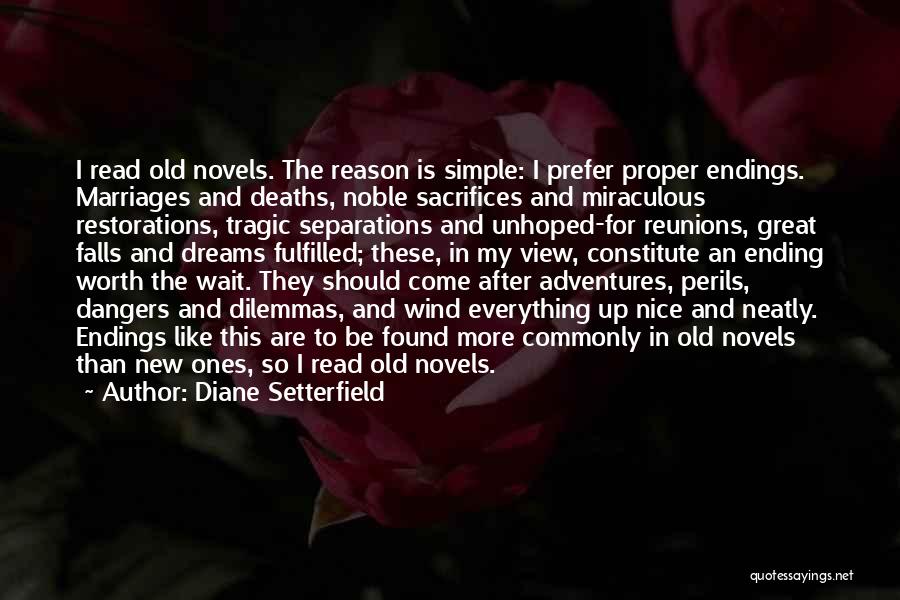 Diane Setterfield Quotes: I Read Old Novels. The Reason Is Simple: I Prefer Proper Endings. Marriages And Deaths, Noble Sacrifices And Miraculous Restorations,