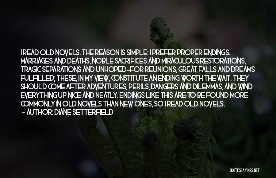 Diane Setterfield Quotes: I Read Old Novels. The Reason Is Simple: I Prefer Proper Endings. Marriages And Deaths, Noble Sacrifices And Miraculous Restorations,