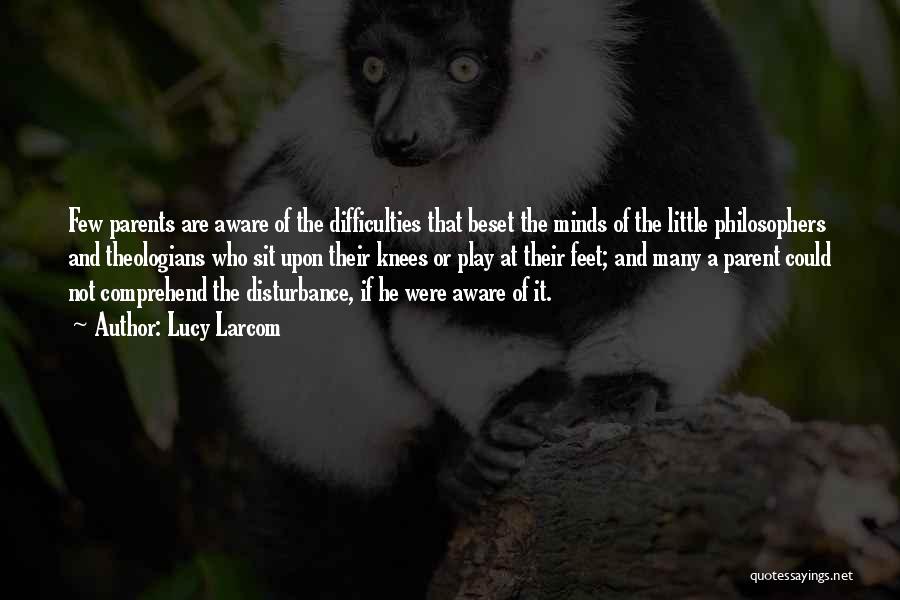 Lucy Larcom Quotes: Few Parents Are Aware Of The Difficulties That Beset The Minds Of The Little Philosophers And Theologians Who Sit Upon