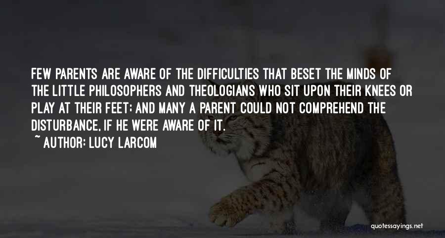 Lucy Larcom Quotes: Few Parents Are Aware Of The Difficulties That Beset The Minds Of The Little Philosophers And Theologians Who Sit Upon