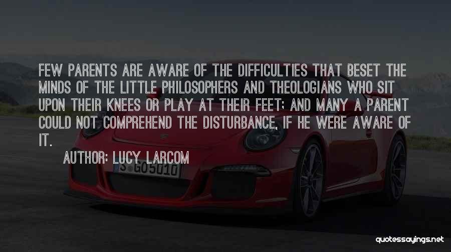 Lucy Larcom Quotes: Few Parents Are Aware Of The Difficulties That Beset The Minds Of The Little Philosophers And Theologians Who Sit Upon
