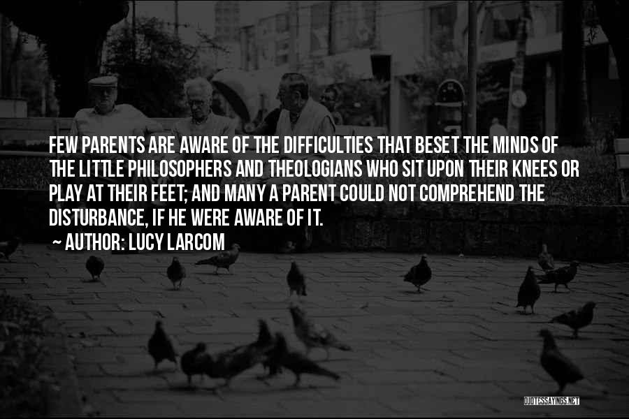 Lucy Larcom Quotes: Few Parents Are Aware Of The Difficulties That Beset The Minds Of The Little Philosophers And Theologians Who Sit Upon