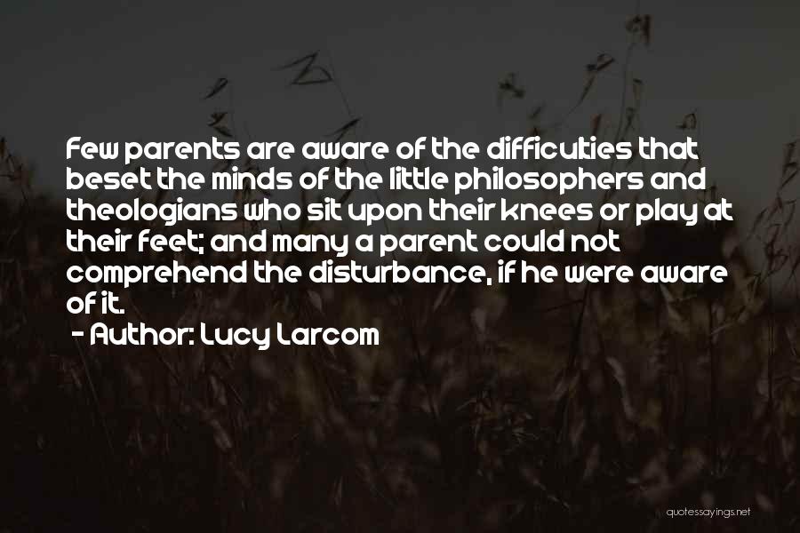 Lucy Larcom Quotes: Few Parents Are Aware Of The Difficulties That Beset The Minds Of The Little Philosophers And Theologians Who Sit Upon