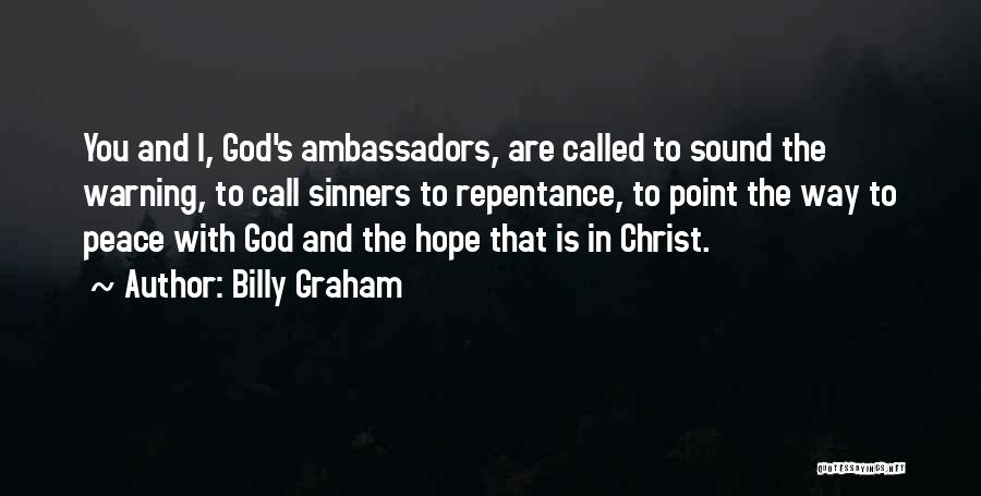 Billy Graham Quotes: You And I, God's Ambassadors, Are Called To Sound The Warning, To Call Sinners To Repentance, To Point The Way