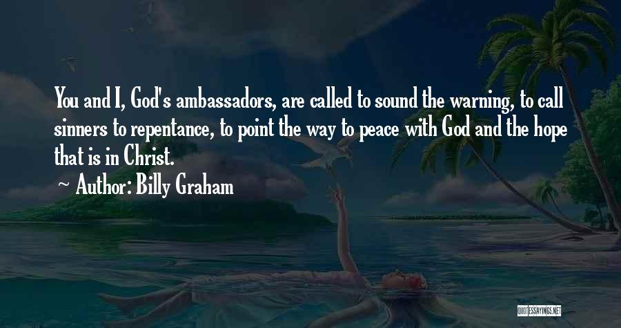 Billy Graham Quotes: You And I, God's Ambassadors, Are Called To Sound The Warning, To Call Sinners To Repentance, To Point The Way