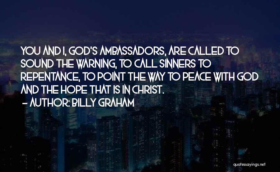 Billy Graham Quotes: You And I, God's Ambassadors, Are Called To Sound The Warning, To Call Sinners To Repentance, To Point The Way