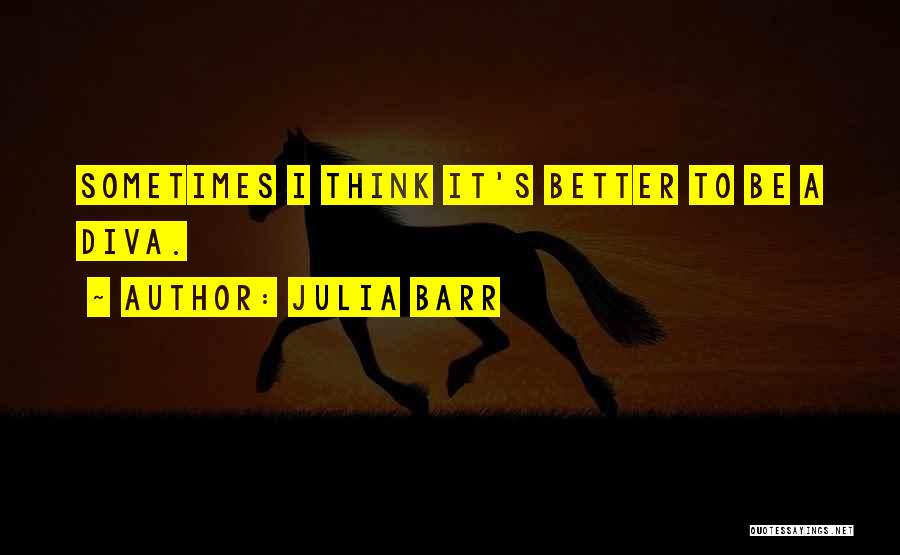 Julia Barr Quotes: Sometimes I Think It's Better To Be A Diva.