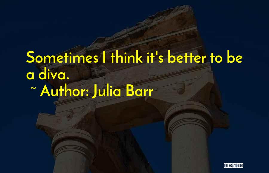 Julia Barr Quotes: Sometimes I Think It's Better To Be A Diva.